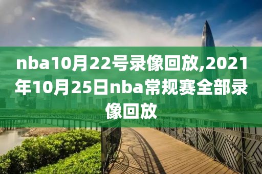 nba10月22号录像回放,2021年10月25日nba常规赛全部录像回放