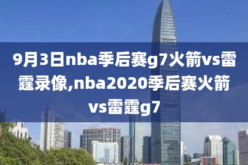 9月3日nba季后赛g7火箭vs雷霆录像,nba2020季后赛火箭vs雷霆g7