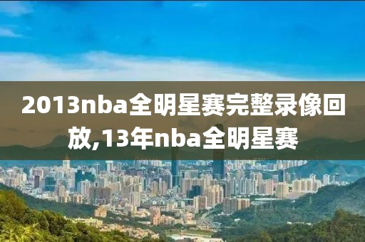 2013nba全明星赛完整录像回放,13年nba全明星赛