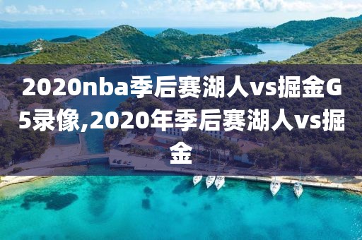2020nba季后赛湖人vs掘金G5录像,2020年季后赛湖人vs掘金
