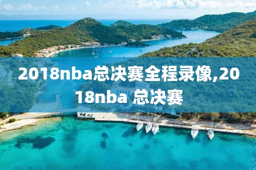 2018nba总决赛全程录像,2018nba 总决赛