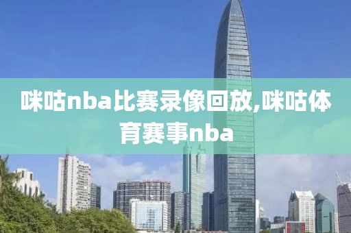 咪咕nba比赛录像回放,咪咕体育赛事nba