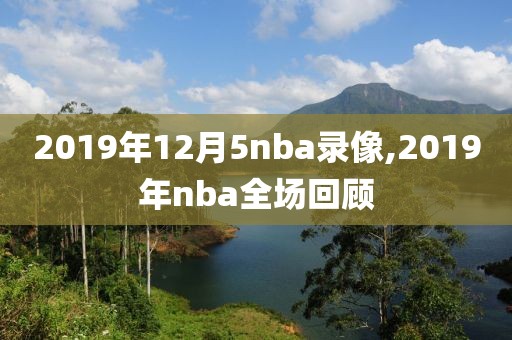 2019年12月5nba录像,2019年nba全场回顾
