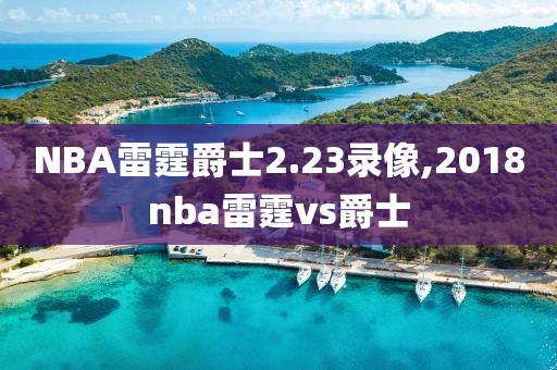 NBA雷霆爵士2.23录像,2018nba雷霆vs爵士