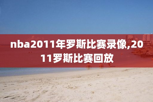 nba2011年罗斯比赛录像,2011罗斯比赛回放