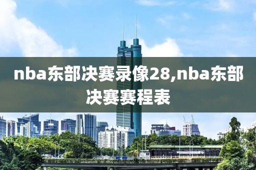 nba东部决赛录像28,nba东部决赛赛程表
