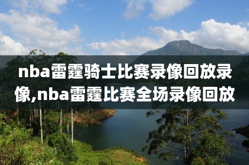 nba雷霆骑士比赛录像回放录像,nba雷霆比赛全场录像回放
