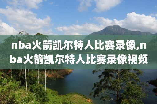 nba火箭凯尔特人比赛录像,nba火箭凯尔特人比赛录像视频