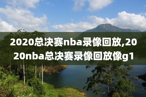 2020总决赛nba录像回放,2020nba总决赛录像回放像g1