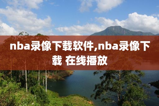 nba录像下载软件,nba录像下载 在线播放
