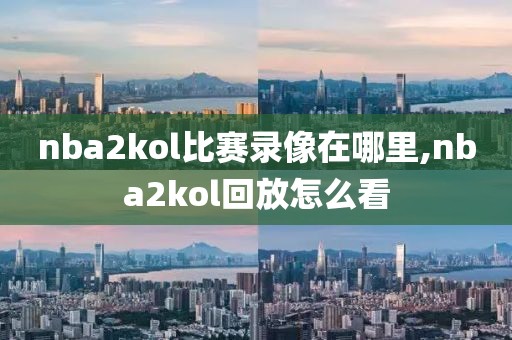 nba2kol比赛录像在哪里,nba2kol回放怎么看