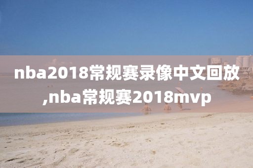 nba2018常规赛录像中文回放,nba常规赛2018mvp