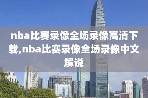 nba比赛录像全场录像高清下载,nba比赛录像全场录像中文解说