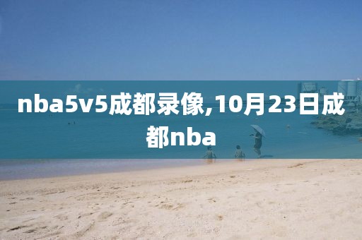 nba5v5成都录像,10月23日成都nba