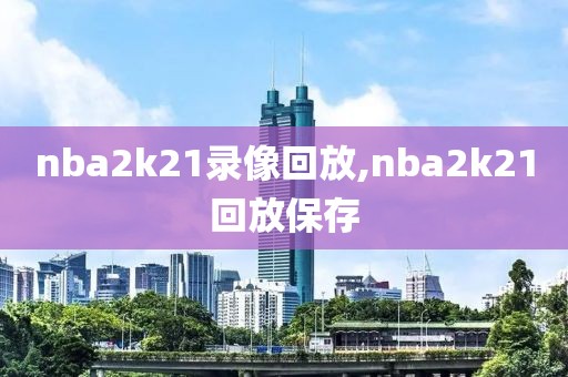 nba2k21录像回放,nba2k21回放保存
