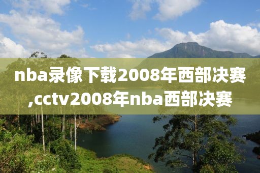 nba录像下载2008年西部决赛,cctv2008年nba西部决赛
