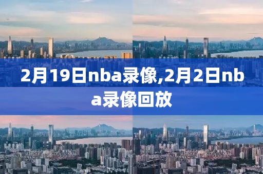 2月19日nba录像,2月2日nba录像回放