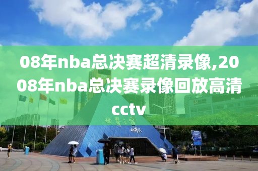 08年nba总决赛超清录像,2008年nba总决赛录像回放高清cctv