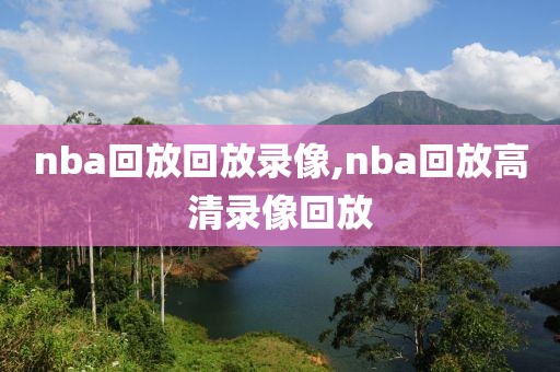 nba回放回放录像,nba回放高清录像回放