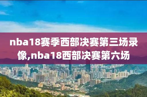 nba18赛季西部决赛第三场录像,nba18西部决赛第六场