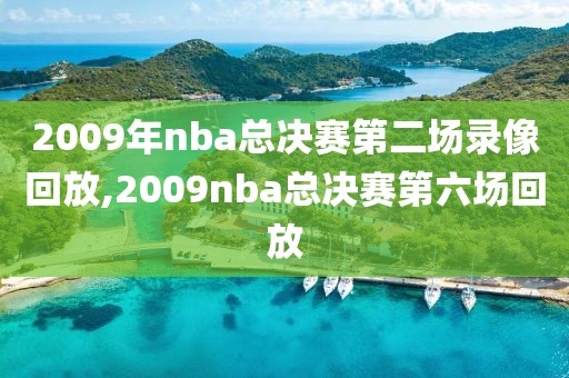 2009年nba总决赛第二场录像回放,2009nba总决赛第六场回放