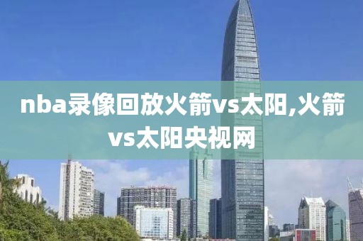 nba录像回放火箭vs太阳,火箭vs太阳央视网