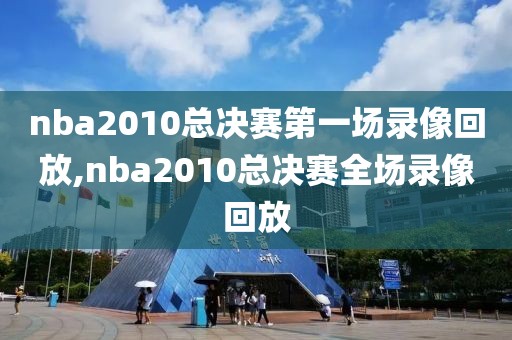 nba2010总决赛第一场录像回放,nba2010总决赛全场录像回放