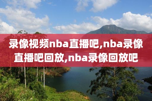 录像视频nba直播吧,nba录像直播吧回放,nba录像回放吧