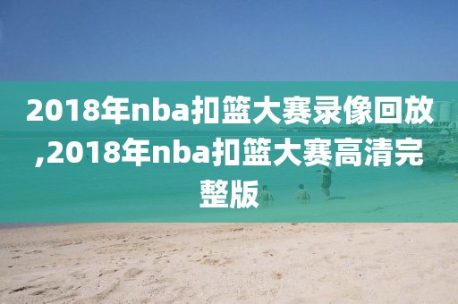 2018年nba扣篮大赛录像回放,2018年nba扣篮大赛高清完整版