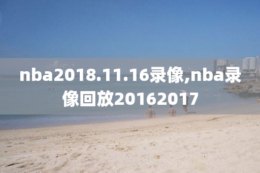 nba2018.11.16录像,nba录像回放20162017