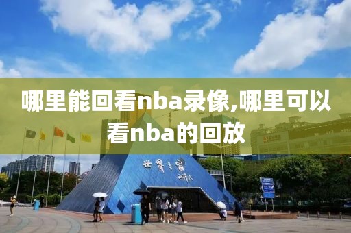 哪里能回看nba录像,哪里可以看nba的回放