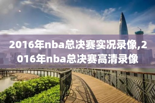 2016年nba总决赛实况录像,2016年nba总决赛高清录像