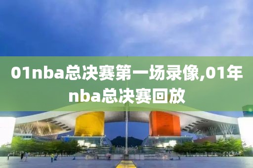 01nba总决赛第一场录像,01年nba总决赛回放