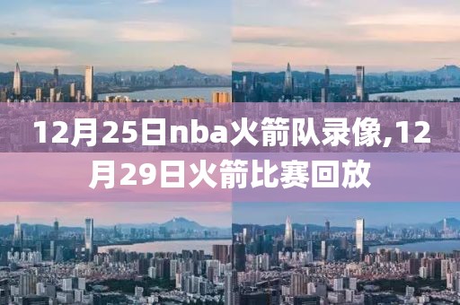 12月25日nba火箭队录像,12月29日火箭比赛回放