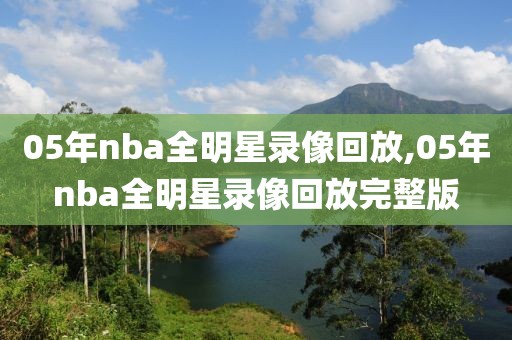 05年nba全明星录像回放,05年nba全明星录像回放完整版