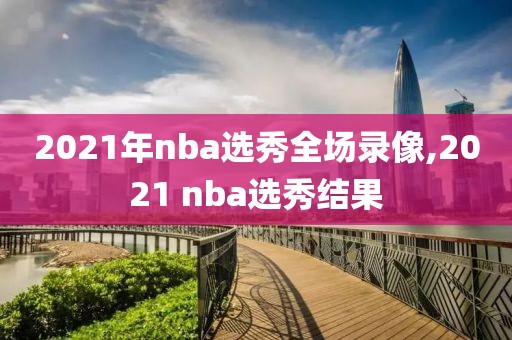 2021年nba选秀全场录像,2021 nba选秀结果