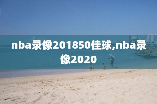 nba录像201850佳球,nba录像2020