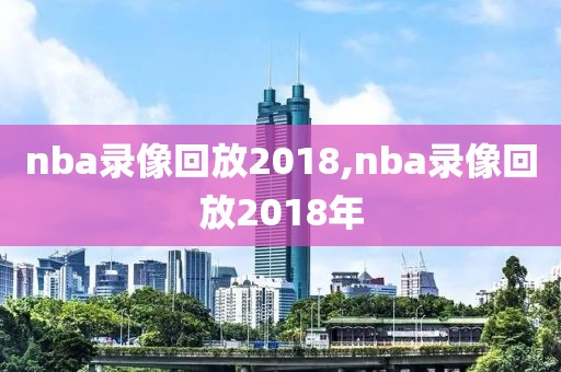 nba录像回放2018,nba录像回放2018年