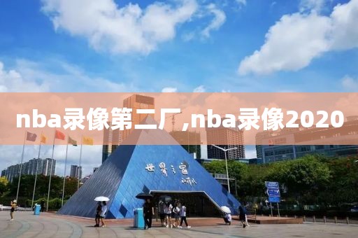 nba录像第二厂,nba录像2020