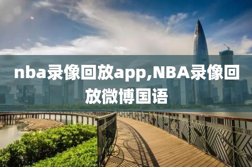 nba录像回放app,NBA录像回放微博国语