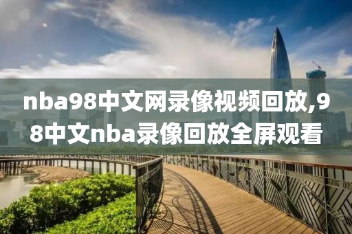 nba98中文网录像视频回放,98中文nba录像回放全屏观看
