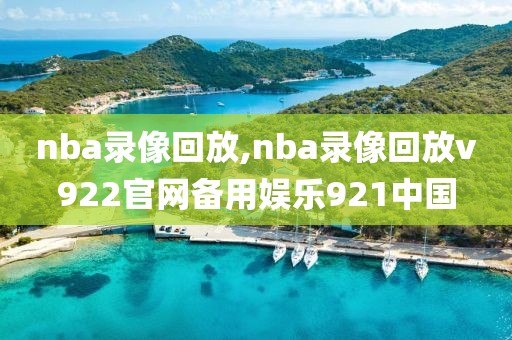 nba录像回放,nba录像回放v922官网备用娱乐921中国