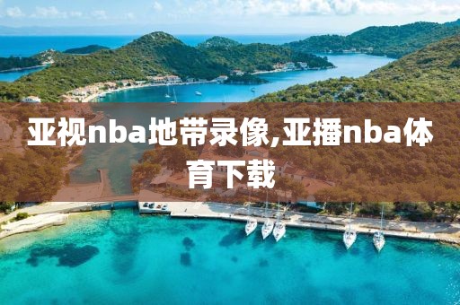 亚视nba地带录像,亚播nba体育下载