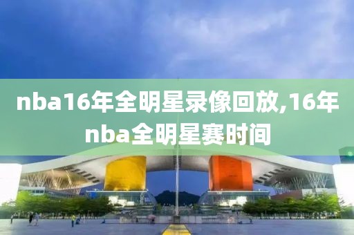 nba16年全明星录像回放,16年nba全明星赛时间