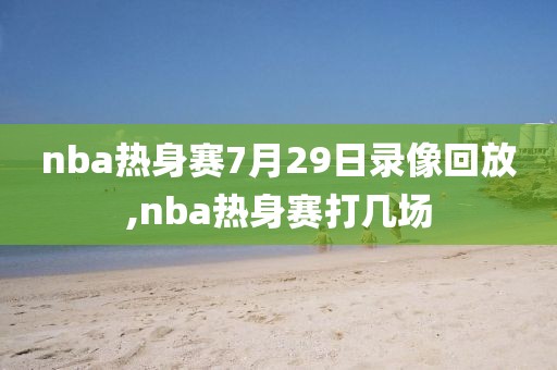 nba热身赛7月29日录像回放,nba热身赛打几场