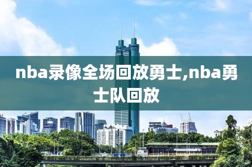 nba录像全场回放勇士,nba勇士队回放
