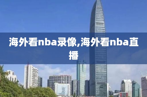 海外看nba录像,海外看nba直播
