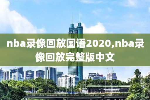 nba录像回放国语2020,nba录像回放完整版中文
