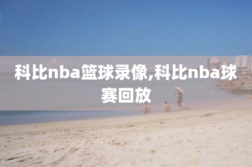 科比nba篮球录像,科比nba球赛回放