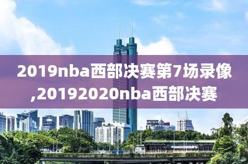 2019nba西部决赛第7场录像,20192020nba西部决赛
